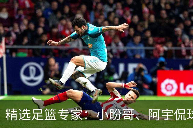 精选足篮专家：小盼哥、阿宇侃球、卢西奥7连红