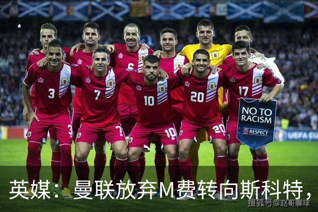 英媒：曼联放弃M费转向斯科特，伯恩茅斯目前无意出售需高价打动